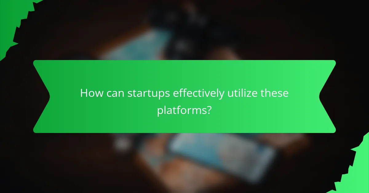 How can startups effectively utilize these platforms?