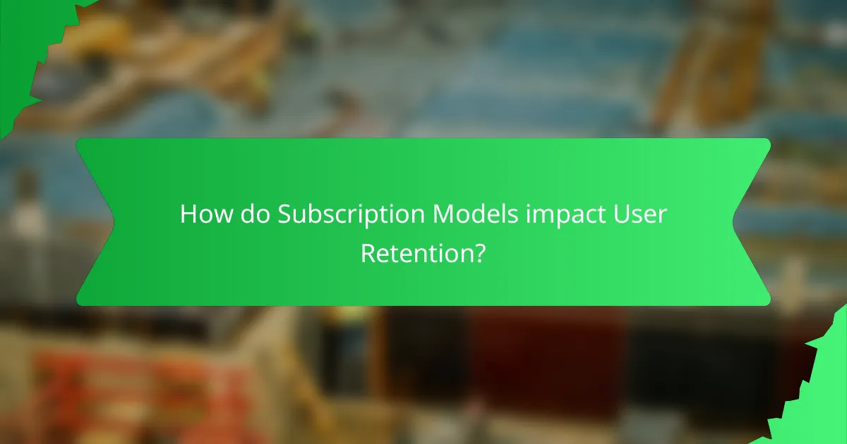 How do Subscription Models impact User Retention?