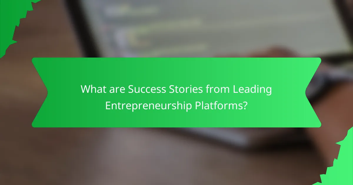 What are Success Stories from Leading Entrepreneurship Platforms?