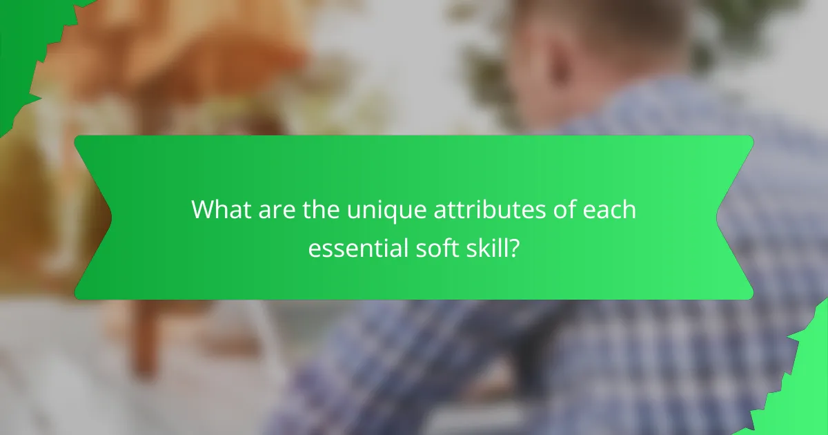 What are the unique attributes of each essential soft skill?