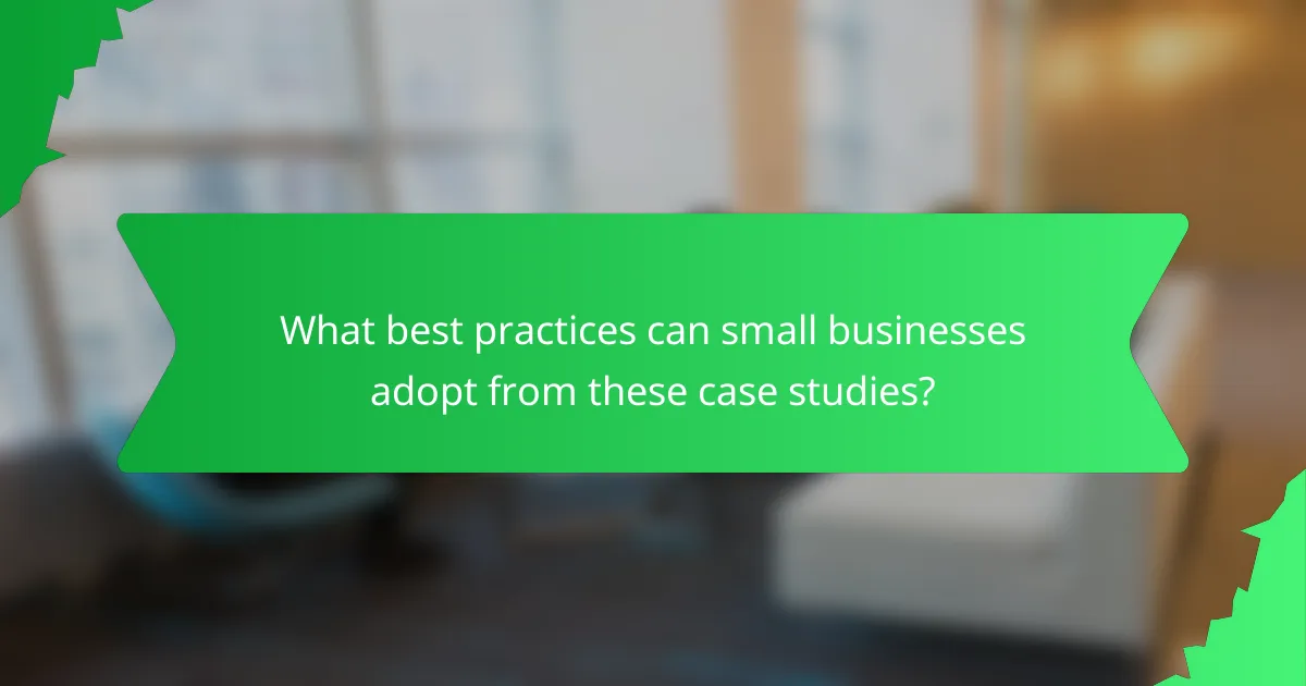 What best practices can small businesses adopt from these case studies?