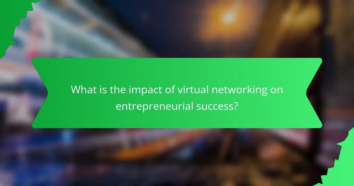 What is the impact of virtual networking on entrepreneurial success?