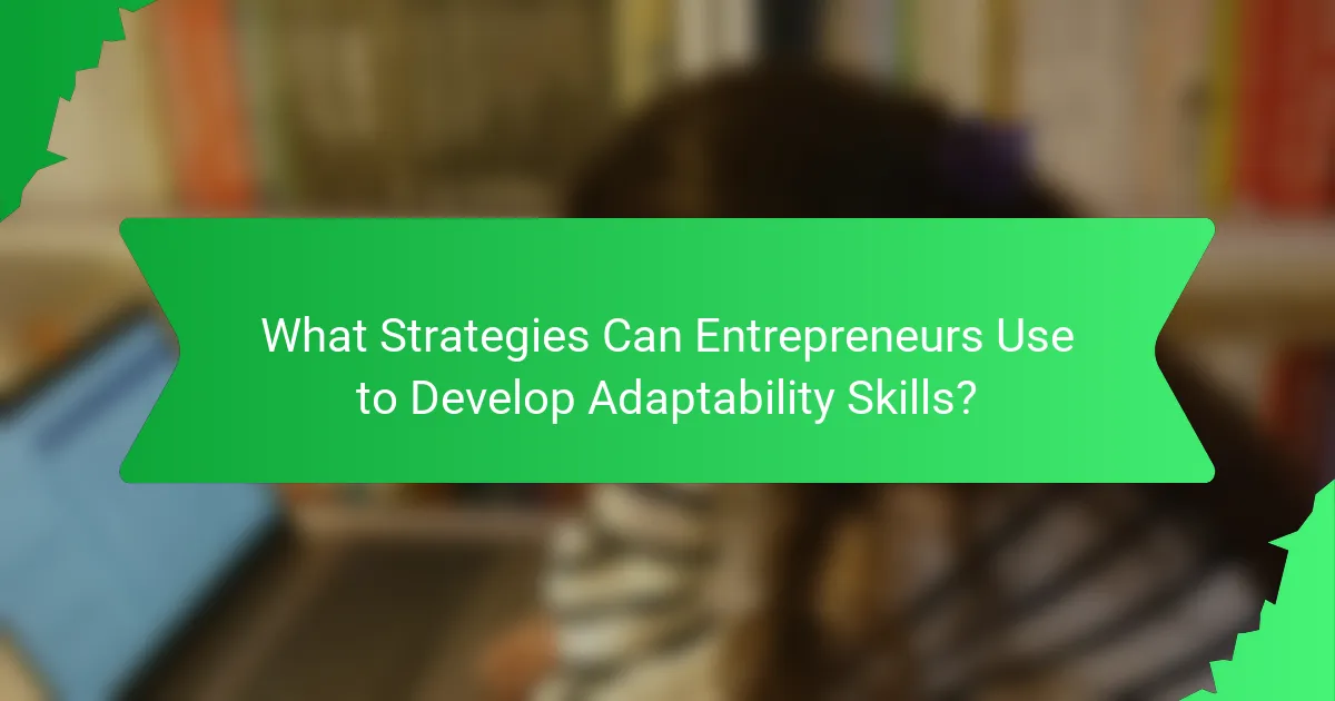 What Strategies Can Entrepreneurs Use to Develop Adaptability Skills?