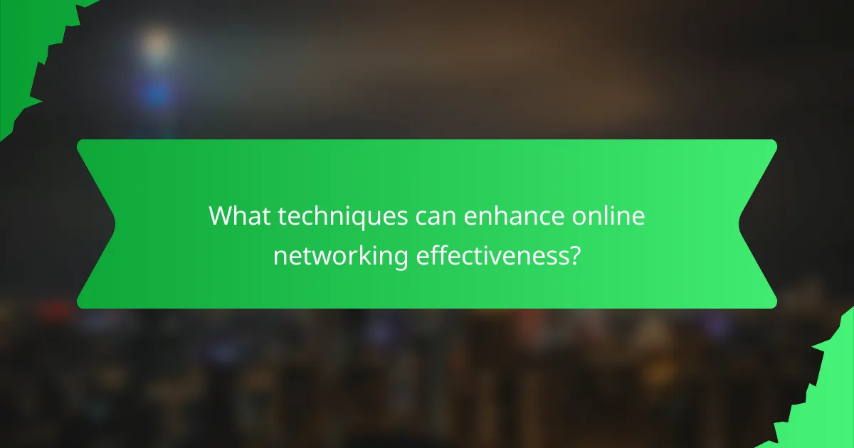 What techniques can enhance online networking effectiveness?