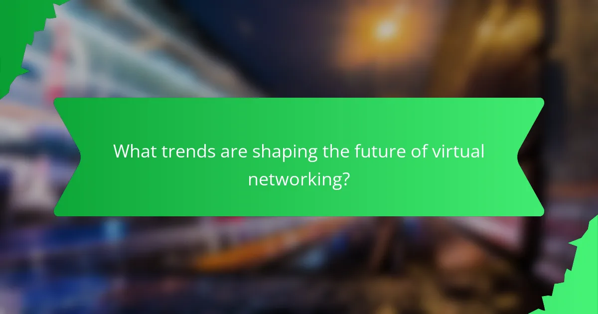 What trends are shaping the future of virtual networking?